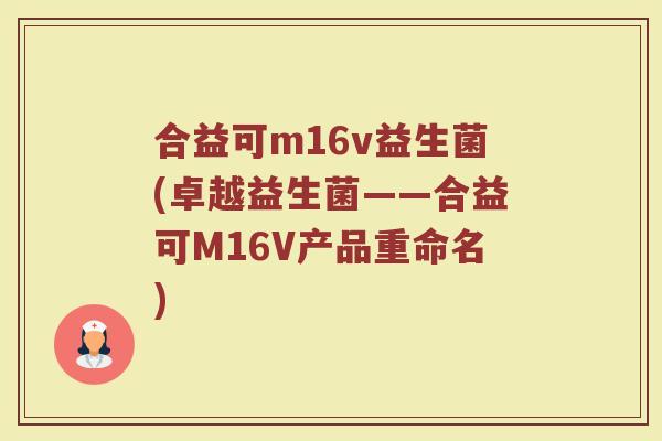 合益可m16v益生菌(卓越益生菌——合益可M16V产品重命名)