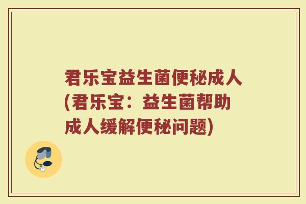君乐宝益生菌便秘成人(君乐宝：益生菌帮助成人缓解便秘问题)