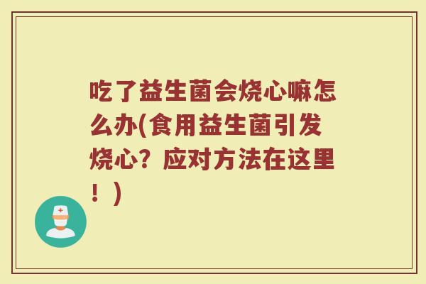 吃了益生菌会烧心嘛怎么办(食用益生菌引发烧心？应对方法在这里！)
