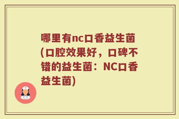 哪里有nc口香益生菌(口腔效果好,口碑不错的益生菌:NC口香益生菌)