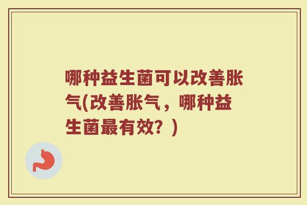 哪种益生菌可以改善(改善，哪种益生菌有效？)