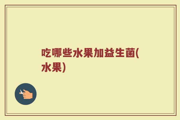 吃哪些水果加益生菌(水果)