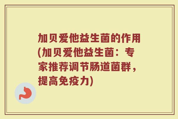 加贝爱他益生菌的作用(加贝爱他益生菌：专家推荐调节肠道菌群，提高免疫力)