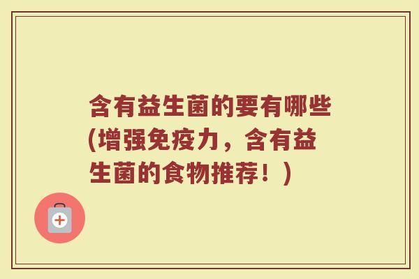 含有益生菌的要有哪些(增强免疫力,含有益生菌的食物推荐!)