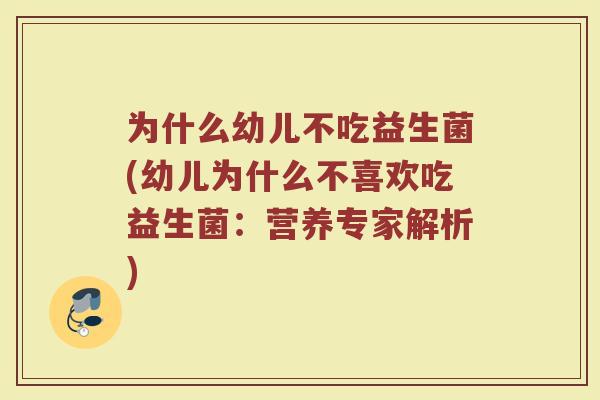 为什么幼儿不吃益生菌(幼儿为什么不喜欢吃益生菌：营养专家解析)