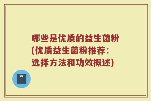 哪些是优质的益生菌粉(优质益生菌粉推荐:选择方法和功效概述)