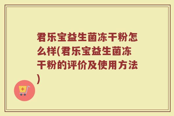君乐宝益生菌冻干粉怎么样(君乐宝益生菌冻干粉的评价及使用方法)