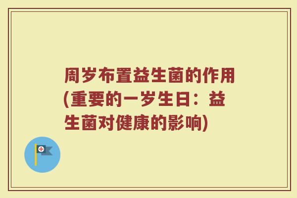 周岁布置益生菌的作用(重要的一岁生日:益生菌对健康的影响)