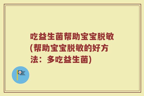 吃益生菌帮助宝宝脱敏(帮助宝宝脱敏的好方法:多吃益生菌)
