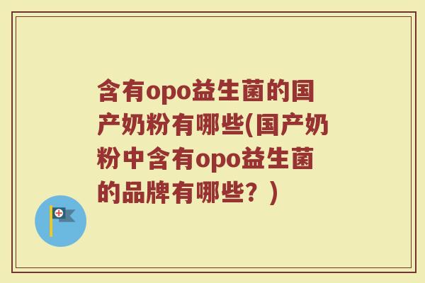 含有opo益生菌的国产奶粉有哪些(国产奶粉中含有opo益生菌的品牌有哪些?) 含有opo益生菌的国产奶粉有哪些(国产奶粉中含有opo益生菌的品牌有哪些?)