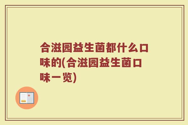 合滋园益生菌都什么口味的(合滋园益生菌口味一览)