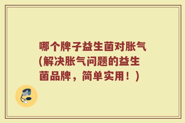 哪个牌子益生菌对胀气(解决胀气问题的益生菌品牌，简单实用！)