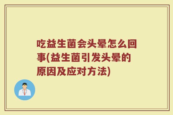 吃益生菌会头晕怎么回事(益生菌引发头晕的原因及应对方法)