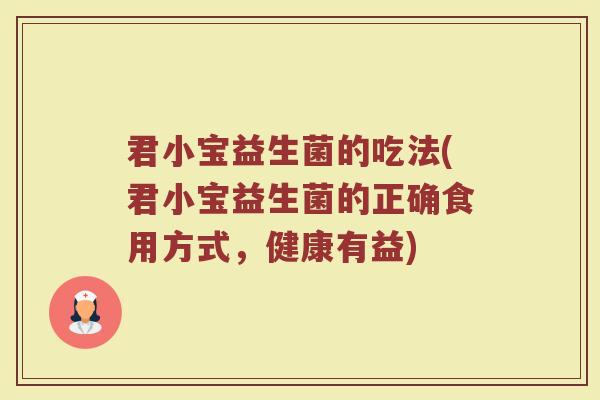 君小宝益生菌的吃法(君小宝益生菌的正确食用方式，健康有益)