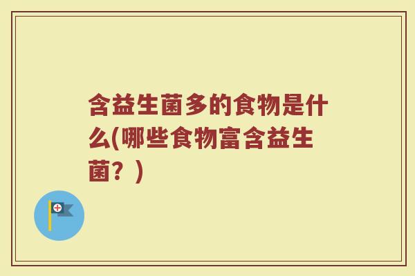 含益生菌多的食物是什么(哪些食物富含益生菌?) 含益生菌多的食物是什么(哪些食物富含益生菌?)