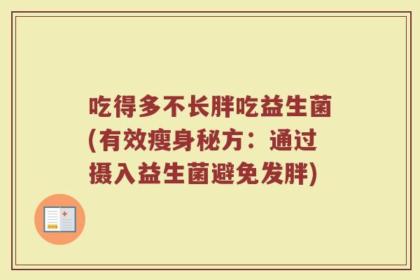 吃得多不长胖吃益生菌(有效瘦身秘方:通过摄入益生菌避免发胖) 吃得多不长胖吃益生菌(有效瘦身秘方:通过摄入益生菌避免发胖)