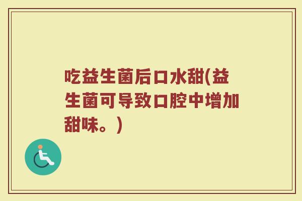 吃益生菌后口水甜(益生菌可导致口腔中增加甜味。)
