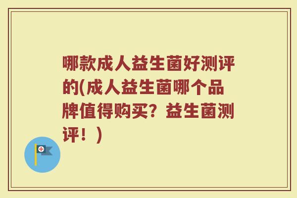 哪款成人益生菌好测评的(成人益生菌哪个品牌值得购买?益生菌测评!) 哪款成人益生菌好测评的(成人益生菌哪个品牌值得购买?益生菌测评!)