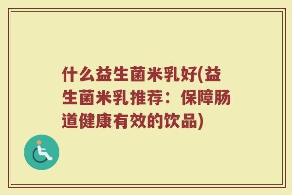 什么益生菌米乳好(益生菌米乳推荐：保障肠道健康有效的饮品)
