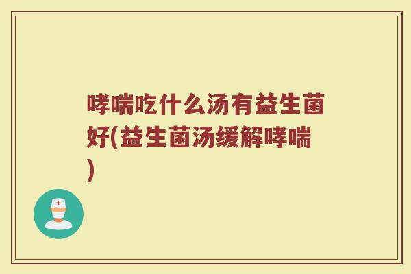 哮喘吃什么汤有益生菌好(益生菌汤缓解哮喘)