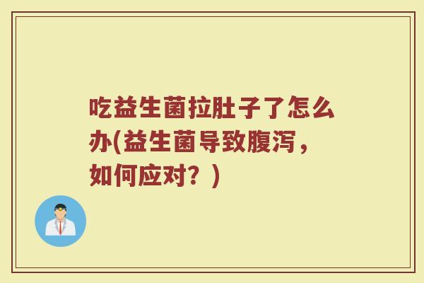 吃益生菌拉肚子了怎么办(益生菌导致腹泻，如何应对？)