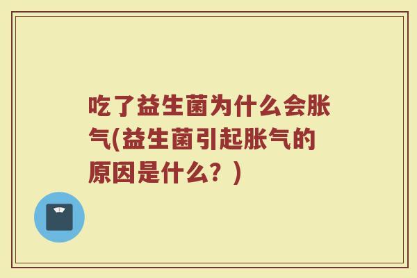 吃了益生菌为什么会胀气(益生菌引起胀气的原因是什么?)