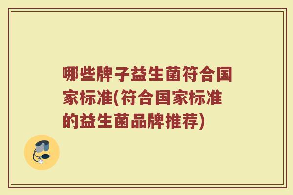 哪些牌子益生菌符合国家标准(符合国家标准的益生菌品牌推荐)