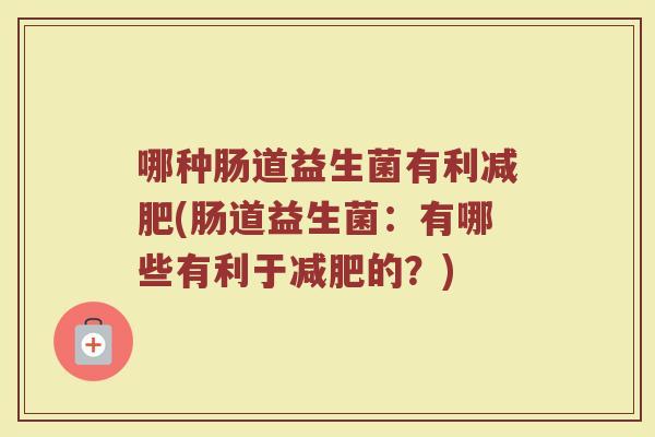 哪种肠道益生菌有利减肥(肠道益生菌：有哪些有利于减肥的？)