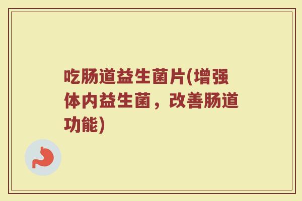 吃肠道益生菌片(增强体内益生菌，改善肠道功能)