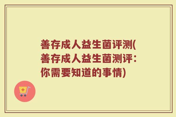 善存成人益生菌评测(善存成人益生菌测评：你需要知道的事情)