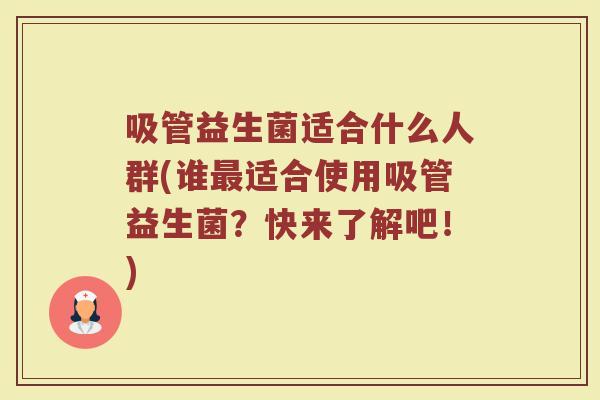 吸管益生菌适合什么人群(谁最适合使用吸管益生菌？快来了解吧！)