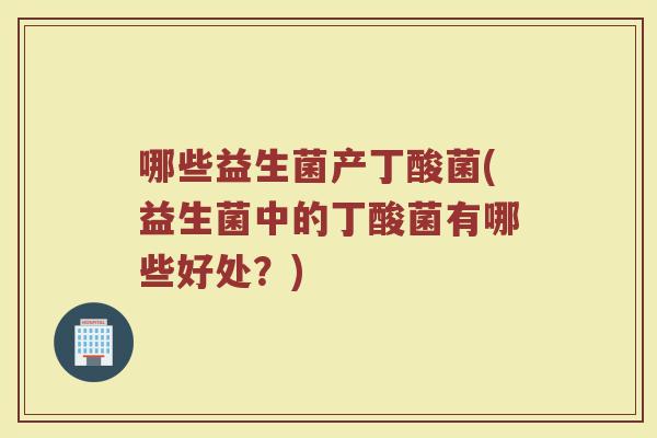 哪些益生菌产丁酸菌(益生菌中的丁酸菌有哪些好处?)