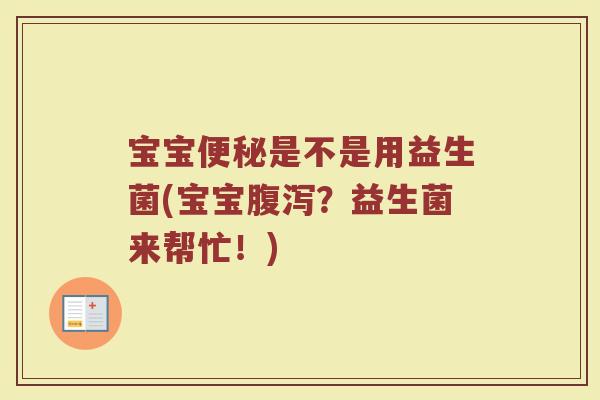 宝宝是不是用益生菌(宝宝?益生菌来帮忙!) 宝宝是不是用益生菌(宝宝?益生菌来帮忙!)