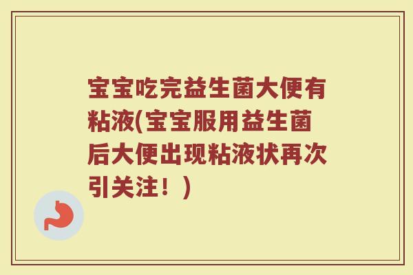 宝宝吃完益生菌大便有粘液(宝宝服用益生菌后大便出现粘液状再次引关注!)