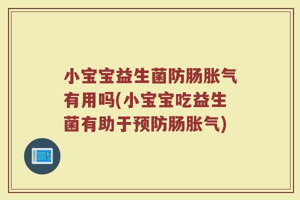 小宝宝益生菌防肠胀气有用吗(小宝宝吃益生菌有助于预防肠胀气)