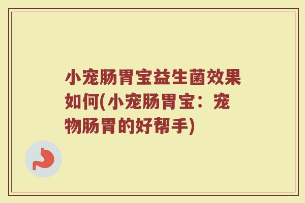 小宠肠胃宝益生菌效果如何(小宠肠胃宝：宠物肠胃的好帮手)