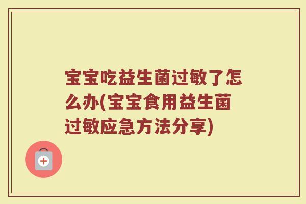 宝宝吃益生菌过敏了怎么办(宝宝食用益生菌过敏应急方法分享)