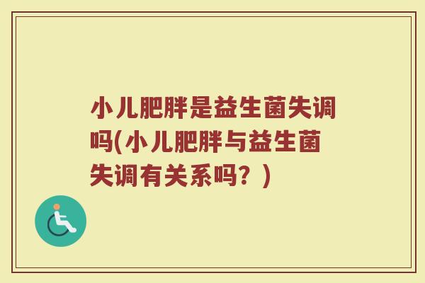 小儿肥胖是益生菌失调吗(小儿肥胖与益生菌失调有关系吗？)