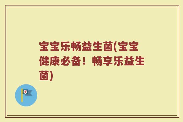 宝宝乐畅益生菌(宝宝健康必备!畅享乐益生菌)