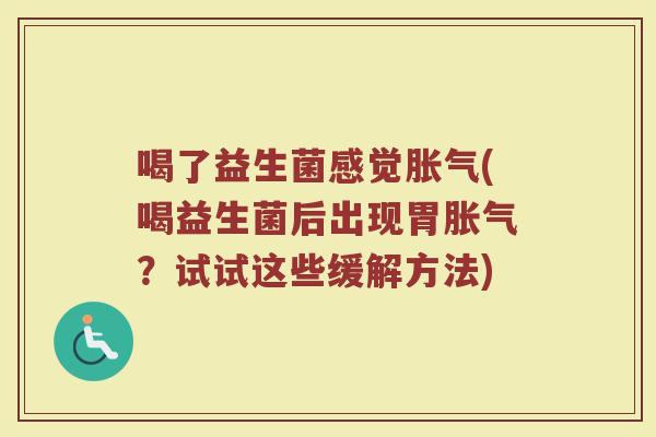 喝了益生菌感觉胀气(喝益生菌后出现胃胀气?试试这些缓解方法)
