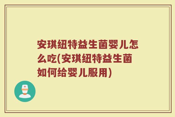 安琪纽特益生菌婴儿怎么吃(安琪纽特益生菌如何给婴儿服用)