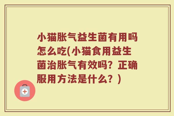 小猫胀气益生菌有用吗怎么吃(小猫食用益生菌治胀气有效吗?正确服用方法是什么?)