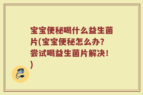 宝宝便秘喝什么益生菌片(宝宝便秘怎么办？尝试喝益生菌片解决！)