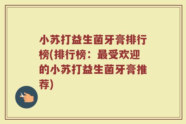 小苏打益生菌牙膏排行榜(排行榜：最受欢迎的小苏打益生菌牙膏推荐)