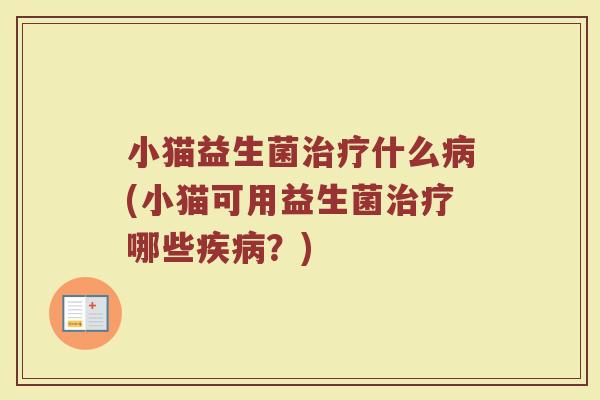 小猫益生菌治疗什么病(小猫可用益生菌治疗哪些疾病？)