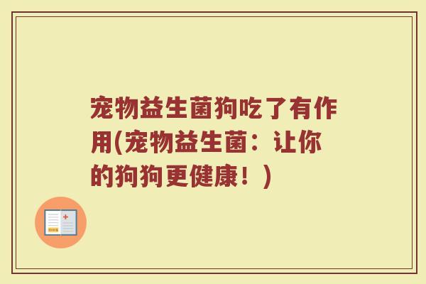 宠物益生菌狗吃了有作用(宠物益生菌：让你的狗狗更健康！)