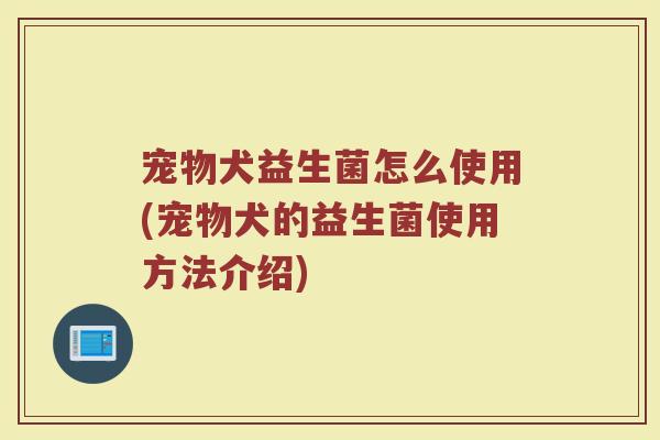 宠物犬益生菌怎么使用(宠物犬的益生菌使用方法介绍)