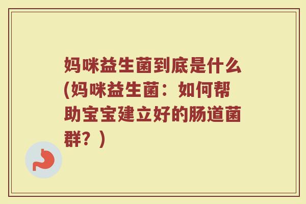妈咪益生菌到底是什么(妈咪益生菌:如何帮助宝宝建立好的肠道菌群?)