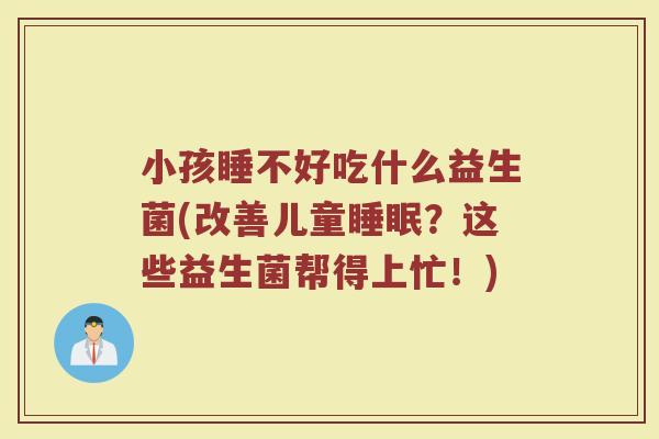 小孩睡不好吃什么益生菌(改善儿童睡眠？这些益生菌帮得上忙！)