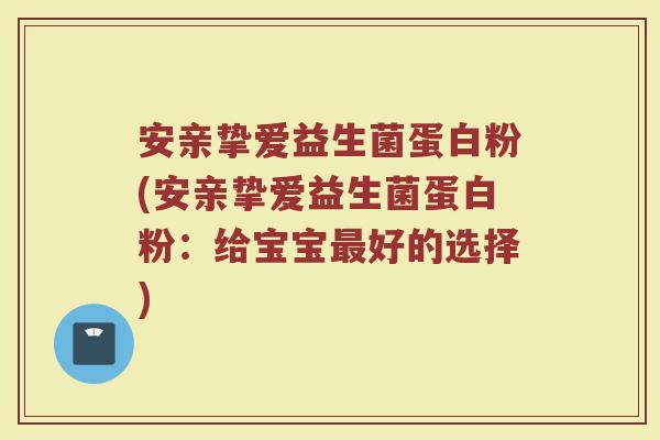 安亲挚爱益生菌蛋白粉(安亲挚爱益生菌蛋白粉：给宝宝最好的选择)